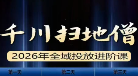 千川扫地僧2026全域投放进阶课(1月23-25号线下课)【音频+字幕】-轻创联盟