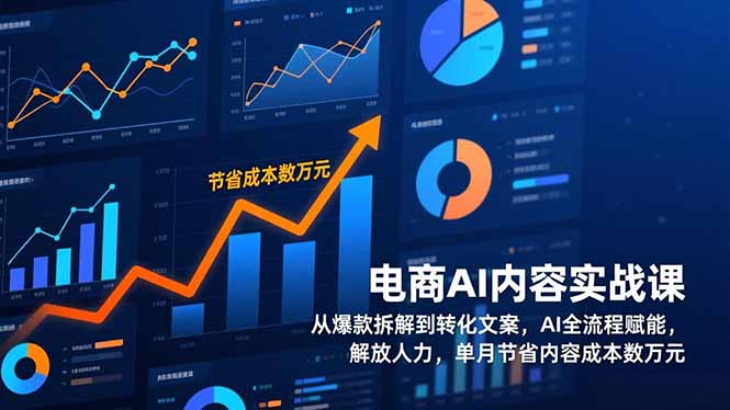 电商AI内容实战课，从爆款拆解到转化文案，AI全流程赋能，解放人力，单月节省内容成本数万元-轻创联盟