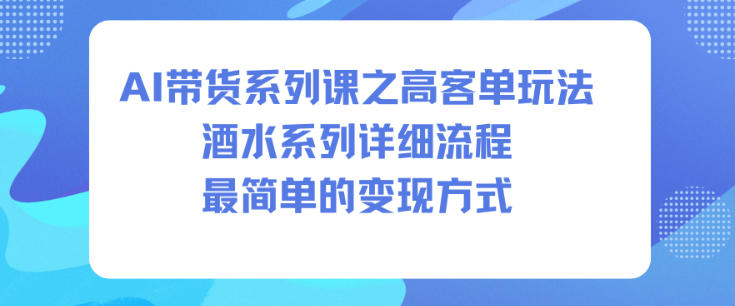 AI带货系列课之高客单玩法，酒水系列，详细流程，最简单的变现方式-轻创联盟