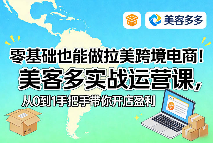 零基础也能做拉美跨境电商！美客多实战运营课，从0到1手把手带你开店盈利-轻创联盟