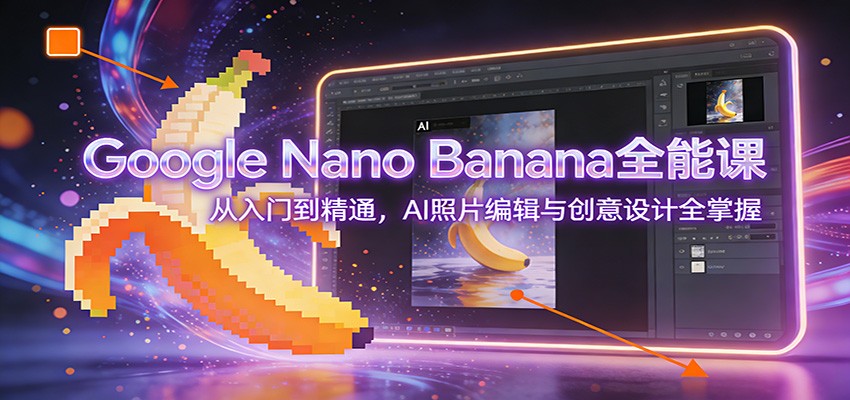 图片[1]-Google Nano Banana全能课：从入门到精通，AI照片编辑与创意设计全掌握-轻创联盟