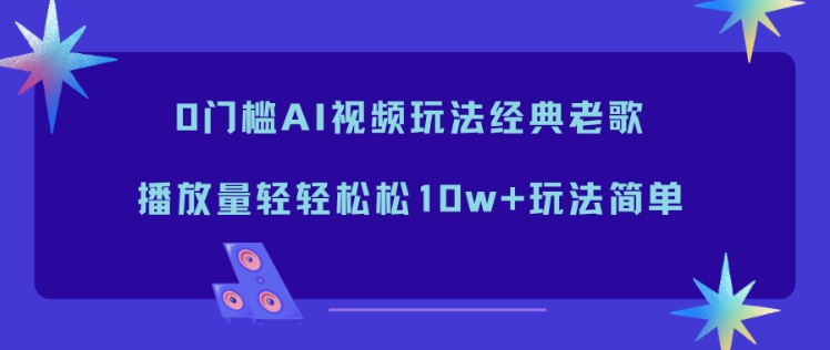 0门槛AI视频玩法经典老歌，播放量轻轻松松10w+玩法简单-轻创联盟