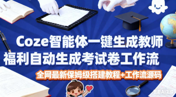 Coze智能体一键生成教师福利自动生成考试试卷工作流，全网最新保姆级搭建教程+工作流源码-轻创联盟