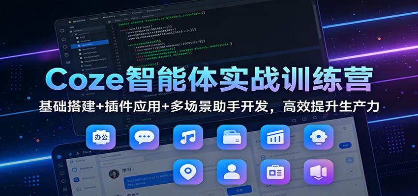 Coze智能体实战训练营：基础搭建+插件应用+多场景助手开发，高效提升生产力-轻创联盟