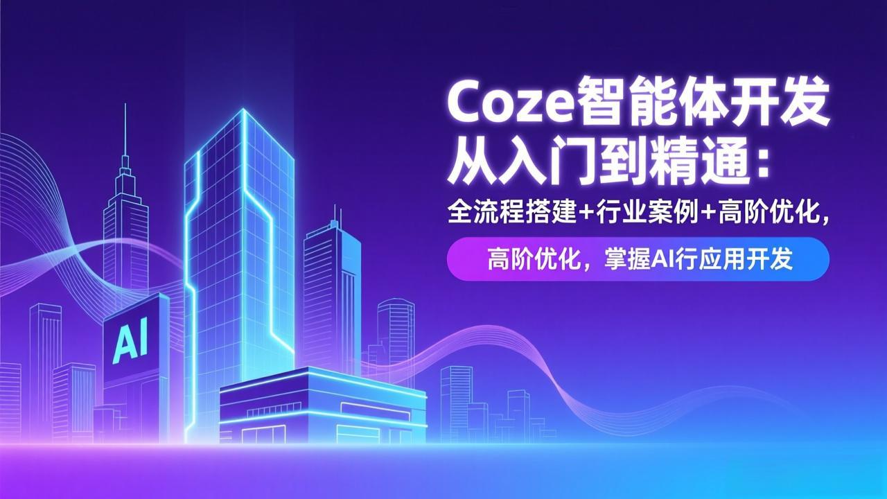 Coze智能体开发从入门到精通：全流程搭建+行业案例+高阶优化，掌握AI应用开发-轻创联盟