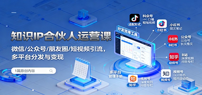 知识IP合伙人运营课：微信/公众号/朋友圈/短视频引流，多平台分发与变现-轻创联盟