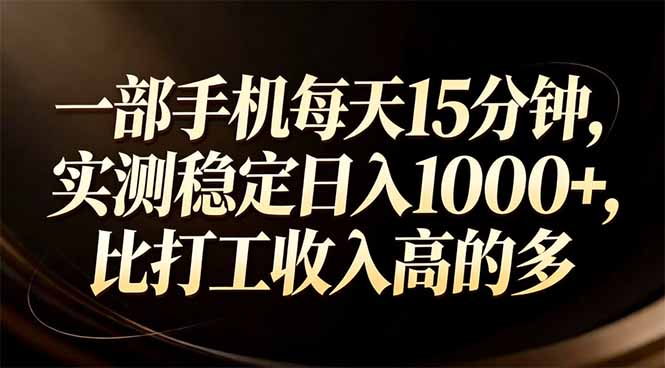 一部手机每天15分钟，实测稳定日入1000+，比打工收入还高-轻创联盟