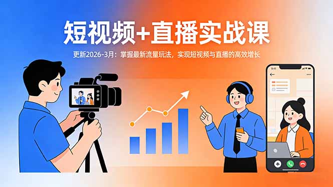 短视频+直播实战课-更新2026-3月：掌握最新流量玩法，实现短视频与直播的高效增长-轻创联盟