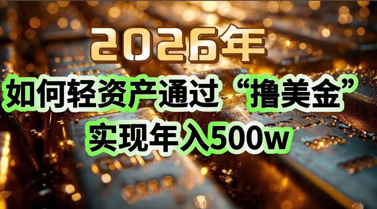 2026年如何轻资产通过“撸美金”实现年入500w-轻创联盟
