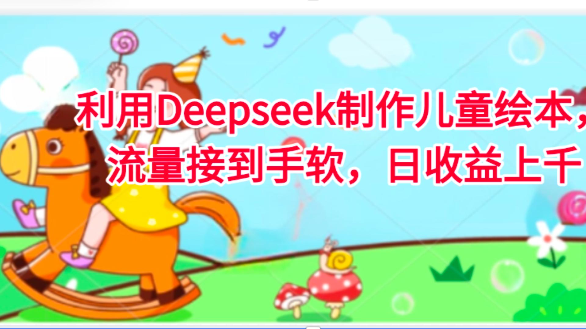 利用Deepseek制作儿童绘本，流量接到手软，日收益上千-轻创联盟