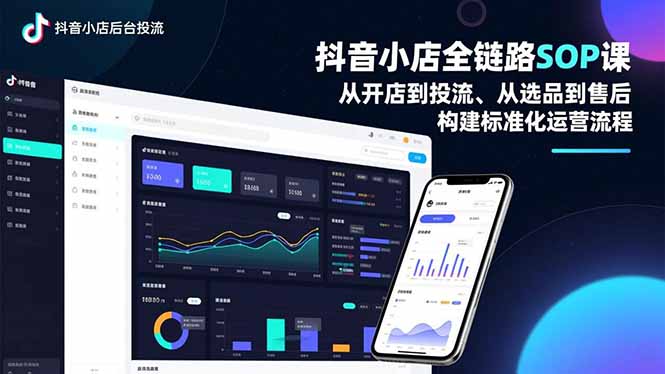 抖音小店全链路SOP课，从开店到投流、从选品到售后，构建标准化运营流程-轻创联盟