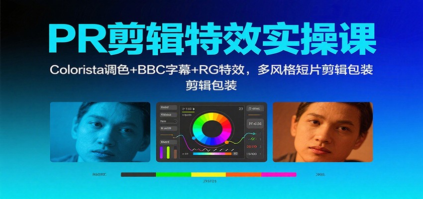 PR剪辑特效实操课：Colorista调色+BBC字幕+RG特效，多风格短片剪辑包装-轻创联盟