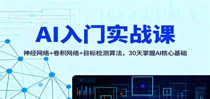 AI入门实战课：神经网络+卷积网络+目标检测算法，30天掌握AI核心基础-轻创联盟