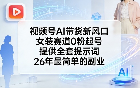 视频号AI带货新风口，女装赛道0粉起号，提供全套提示词，26年最简单的副业-轻创联盟
