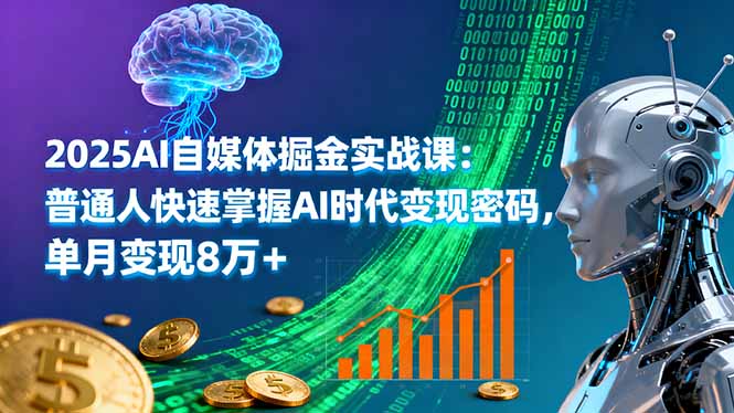 2025AI自媒体掘金实战课：普通人快速掌握AI时代变现密码，单月变现8万+-轻创联盟