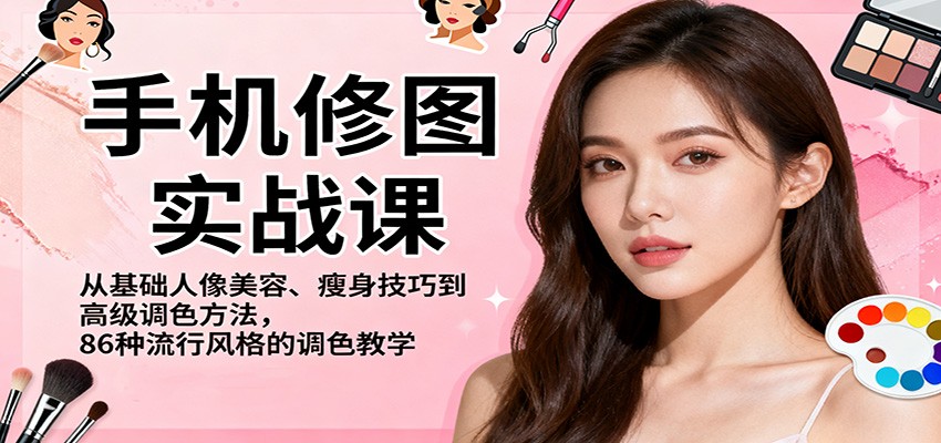 手机修图实战课，从基础人像美容、瘦身技巧到高级调色方法，86种流行风格的调色教学-轻创联盟