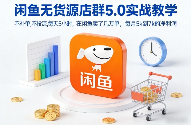 闲鱼无货源店群5.0实战教学，不补单，不投流，每天5小时，在闲鱼卖了几万单，每月5k到7k的净利润-轻创联盟