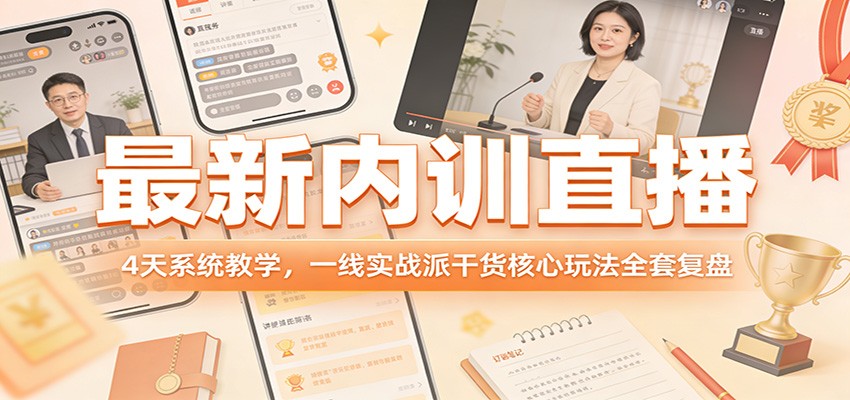 最新内训直播，4天系统教学，一线实战派干货核心玩法全套复盘-轻创联盟