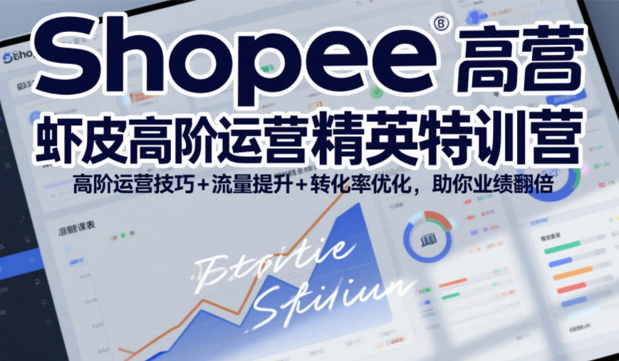 Shopee虾皮高阶运营精英特训营，高阶运营技巧+流量提升+转化率优化，助你业绩翻倍-轻创联盟