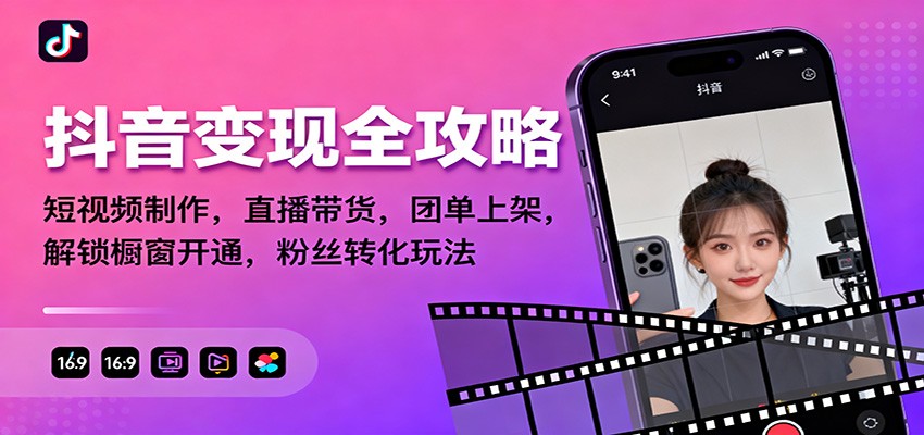 抖音变现全攻略：短视频制作，直播带货，团单上架，解锁橱窗开通，粉丝转化玩法-轻创联盟