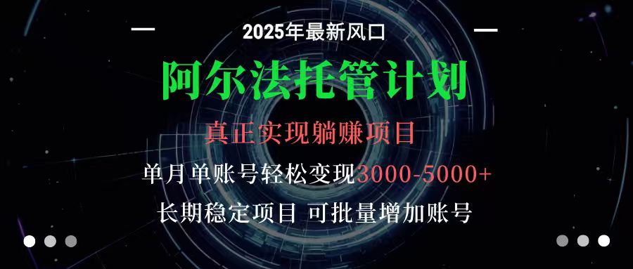 阿尔法托管计划 单账号月入3000-5000，长期稳定项目，新手小白轻松上手-轻创联盟