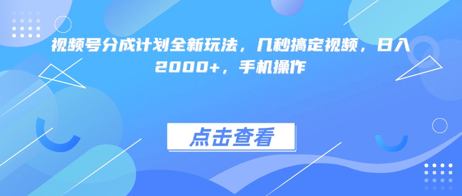 视频号分成计划全新玩法，几秒搞定视频，日入2000+，手机操作-轻创联盟