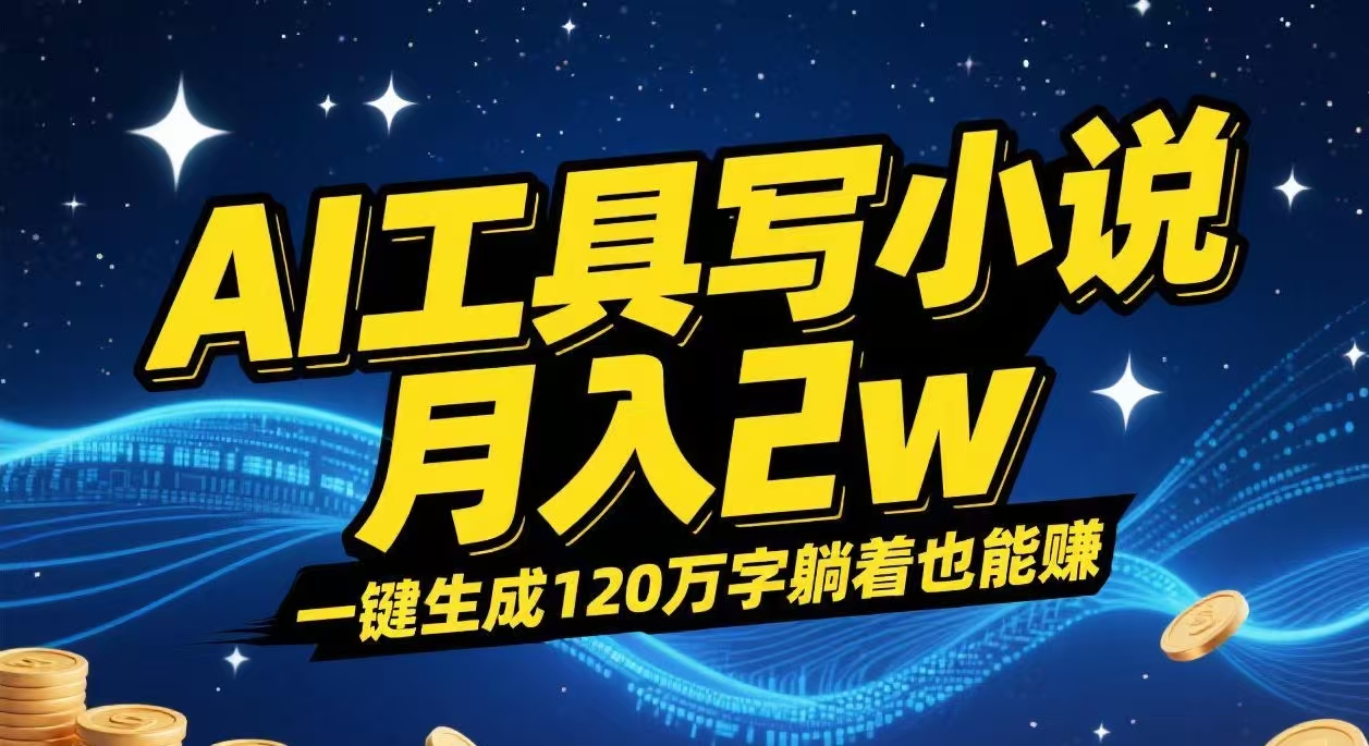 AI工具写小说,一键生成120万字，躺着也能赚，月入2w+-轻创联盟