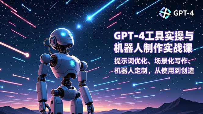 GPT-4工具实操与机器人制作实战课：提示词优化、场景化写作、机器人定制，从使用到创造-轻创联盟