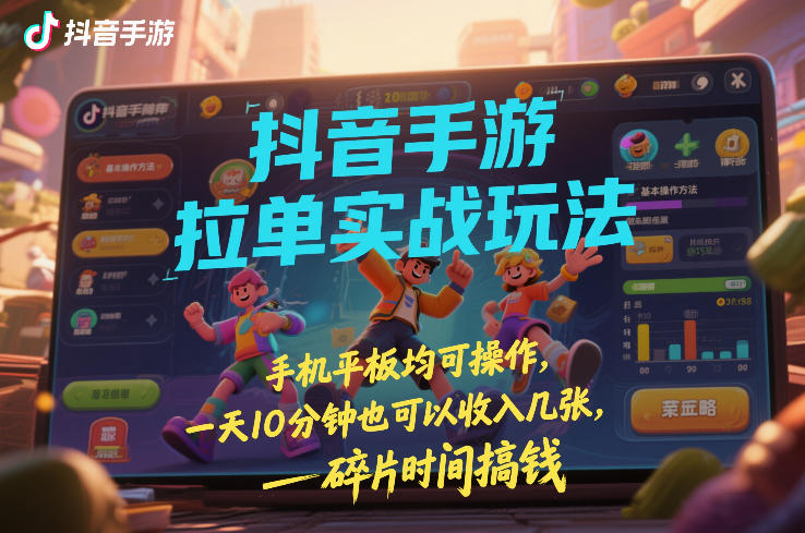 抖音手游拉单实战玩法，手机平板均可操作，一天10分钟也可以收入几张，碎片时间搞钱【揭秘】-轻创联盟