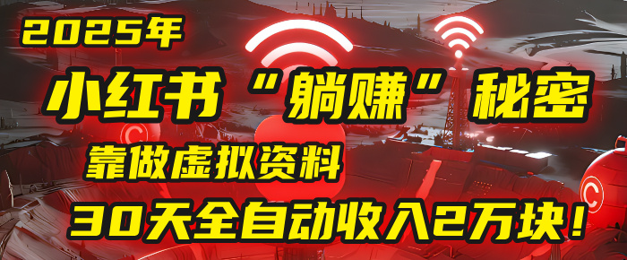 2025年，小红书的“躺赚”秘密被我扒出来了，靠做虚拟资料，30天全自动收入2万块！-轻创联盟