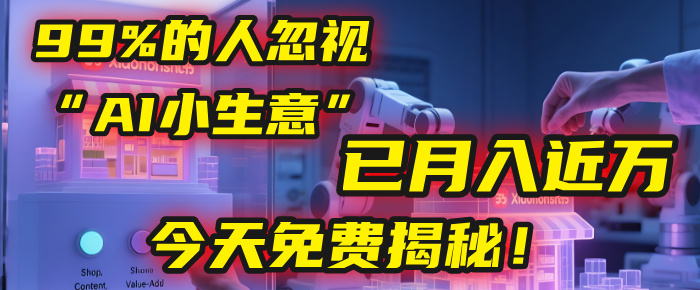 这个被99%的人忽视的“AI小生意”，我学员已月入近万，今天免费揭秘！-轻创联盟