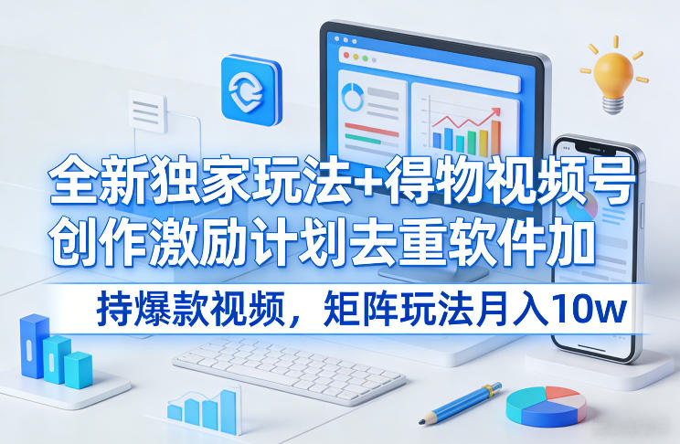 全新独家玩法+得物视频号创作激励计划去重软件加持爆款视频，矩阵玩法月入10w+【揭秘】-轻创联盟