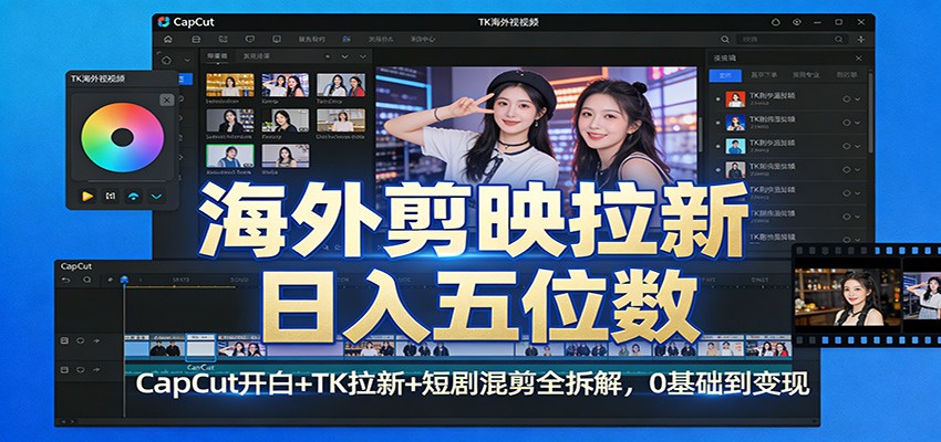 海外剪映拉新日入五位数：CapCut开白+TK拉新+短剧混剪全拆解，0基础到变现-轻创联盟