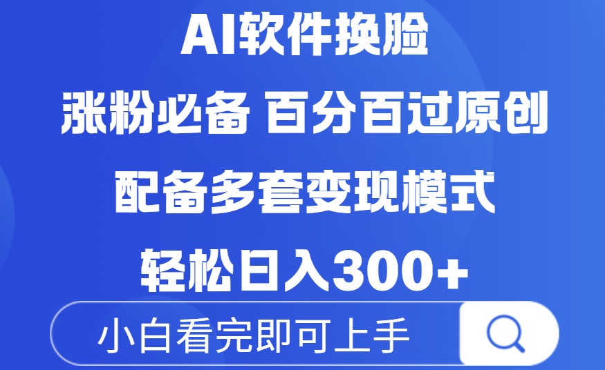 Ai软件换脸,100%过原创,配套多种变现模式,搬运涨粉必备,日入300+-轻创联盟