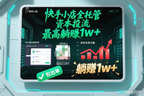 【快手小店全托管】资本投流，包出单，最高躺賺1w+【揭秘】-轻创联盟