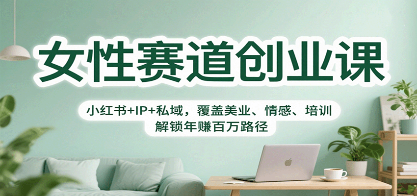 女性赛道创业课：小红书+IP+私域，覆盖美业、情感、培训，解锁年赚百万路径-轻创联盟