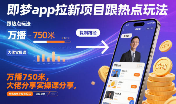 即梦app拉新项目跟热点玩法,万播750米,大佬分享实操课分享,全流程教你复制收益-轻创联盟