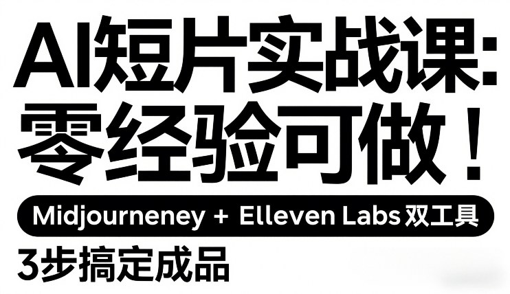 AI短片实战课：零经验可做，Midjourney+ElevenLabs双工具，3步搞定成品-轻创联盟