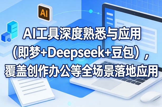 AI工具深度熟悉与应用(即梦+Deepseek+豆包)，覆盖创作办公等全场景落地应用-轻创联盟