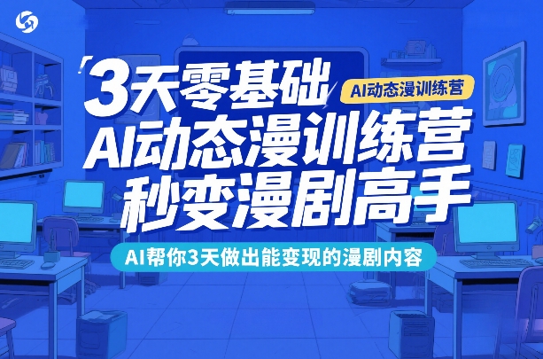 3天零基础AI动态漫训练营，秒变漫剧高手，AI帮你3天做出能变现的漫剧内容-轻创联盟