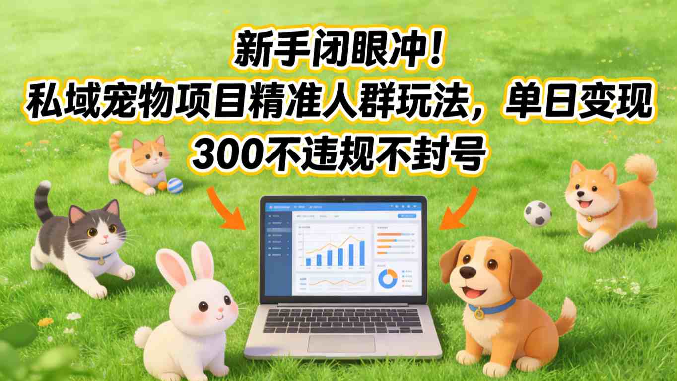 新手闭眼冲！私域宠物项目精准人群玩法，单日变现3张不违规不封号-轻创联盟