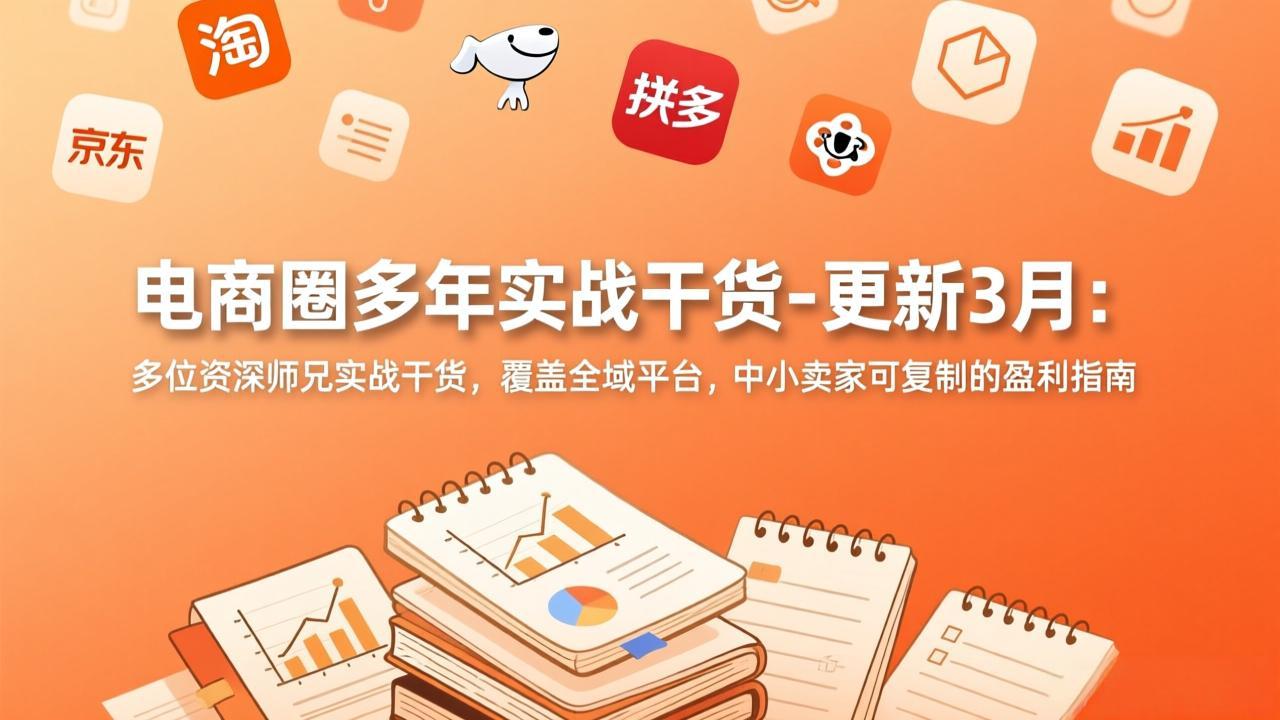 电商圈多年实战干货-更新3月:多位资深师兄实战干货,覆盖全域平台,中小卖家可复制的盈利指南-轻创联盟