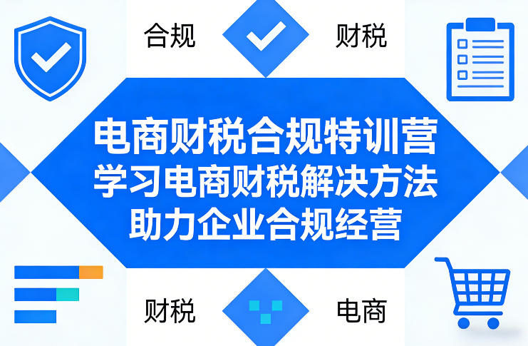 电商财税合规特训营，学习电商财税解决方法，助力企业合规经营-轻创联盟