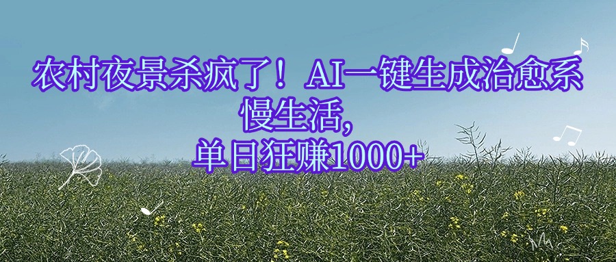 农村夜景杀疯了！AI一键生成治愈系慢生活，单日狂赚1000+-轻创联盟