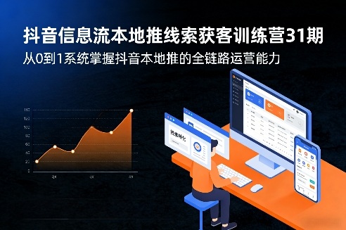 抖音信息流本地推线索获客训练营31期，从0到1系统掌握抖音本地推的全链路运营能力-轻创联盟