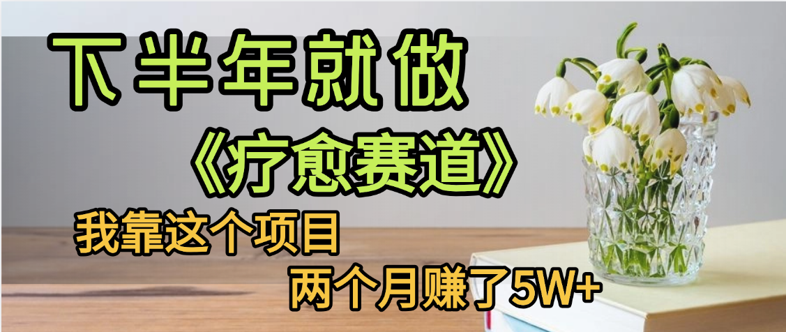 下半年稳赚的赛道，就选【疗愈赛道】，我自己运行这个项目两个月赚了5W+-轻创联盟