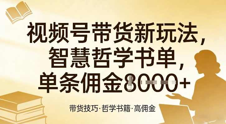 视频号带货新玩法，智慧哲学书单，单条佣金1k+-轻创联盟
