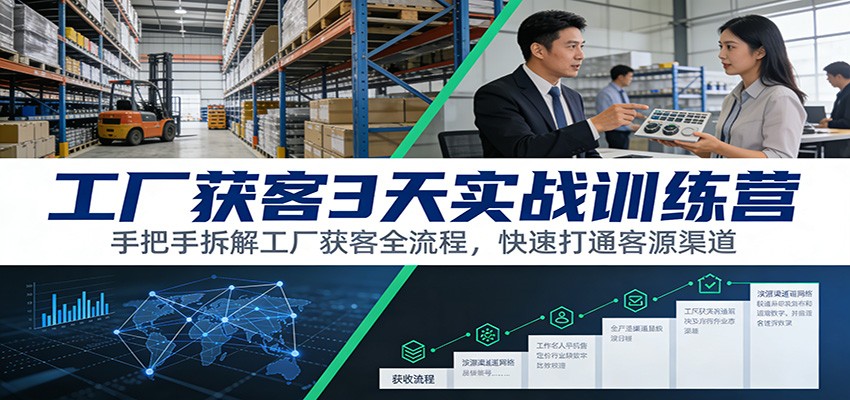 工厂获客3天实战训练营：手把手拆解工厂获客全流程，快速打通客源渠道-轻创联盟