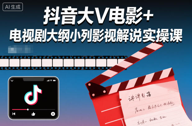抖音大V电影+电视剧大纲小列影视剧解说实操课-轻创联盟