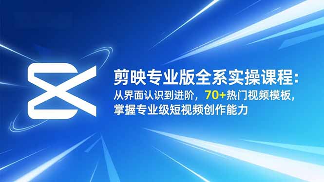 剪映专业版全系实操课程：从界面认识到进阶，70+热门视频模板，掌握专业级短视频创作能力-轻创联盟